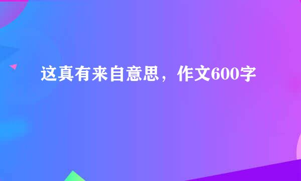 这真有来自意思，作文600字