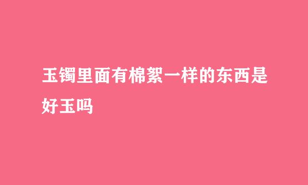 玉镯里面有棉絮一样的东西是好玉吗