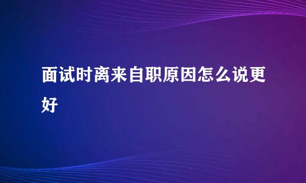 面试时离来自职原因怎么说更好