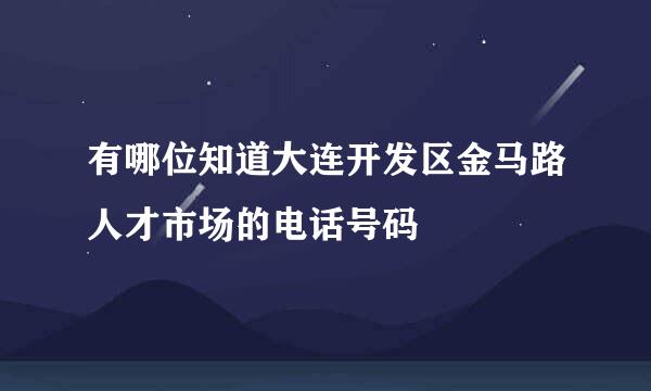 有哪位知道大连开发区金马路人才市场的电话号码