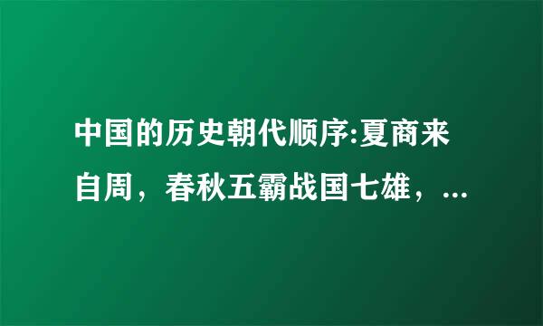 中国的历史朝代顺序:夏商来自周，春秋五霸战国七雄，秦汉三国晋南北朝，隋唐宋辽金西夏，元明清，是这样的吗