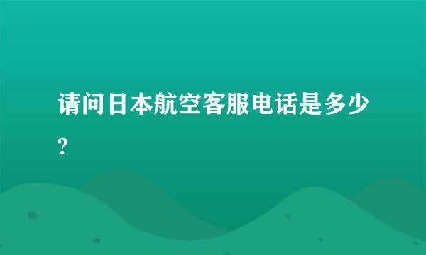 请问日本航空客服电话是多少?