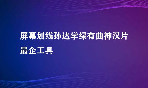 屏幕划线孙达学绿有曲神汉片最企工具