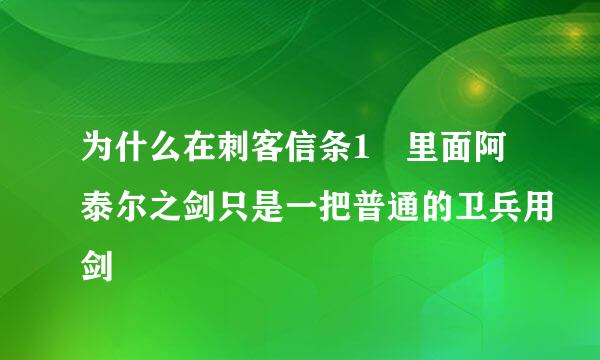 为什么在刺客信条1 里面阿泰尔之剑只是一把普通的卫兵用剑