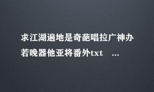 求江湖遍地是奇葩唱拉广神办若晚器他亚将番外txt 江湖遍地是土豪番外txt