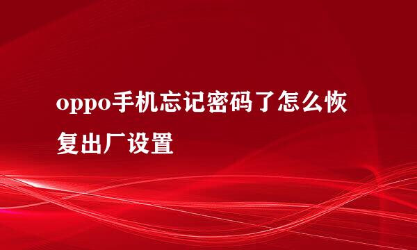 oppo手机忘记密码了怎么恢复出厂设置