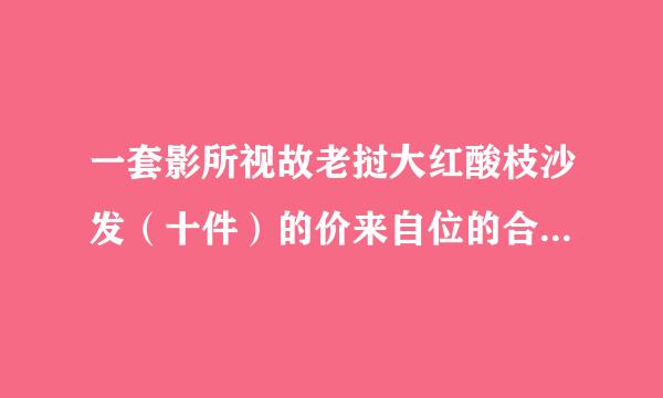 一套影所视故老挝大红酸枝沙发（十件）的价来自位的合理区间到底是多360问答少？