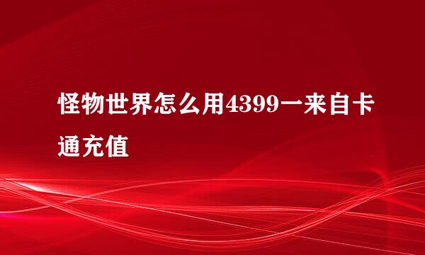 怪物世界怎么用4399一来自卡通充值