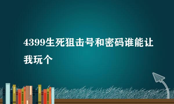 4399生死狙击号和密码谁能让我玩个