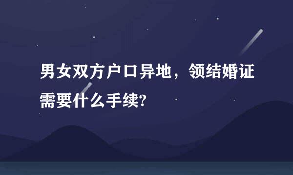 男女双方户口异地，领结婚证需要什么手续?