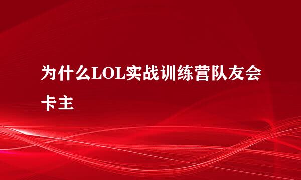 为什么LOL实战训练营队友会卡主