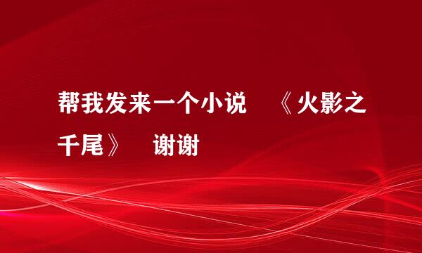 帮我发来一个小说 《火影之千尾》 谢谢