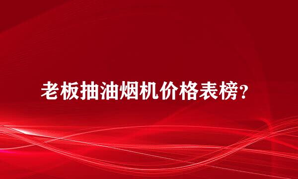 老板抽油烟机价格表榜？