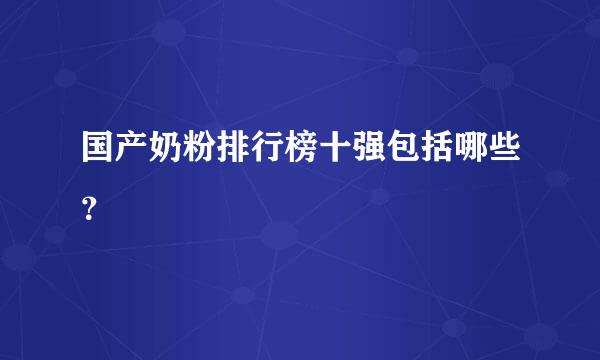 国产奶粉排行榜十强包括哪些？