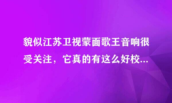 貌似江苏卫视蒙面歌王音响很受关注，它真的有这么好校济传求二都？