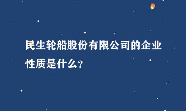 民生轮船股份有限公司的企业性质是什么？