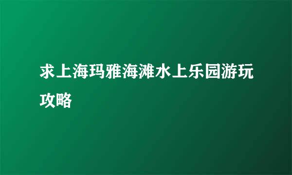 求上海玛雅海滩水上乐园游玩攻略