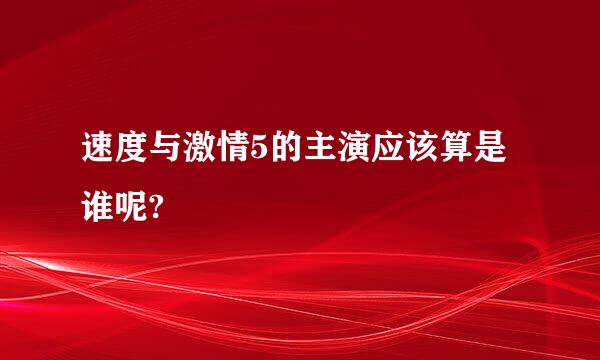 速度与激情5的主演应该算是谁呢?