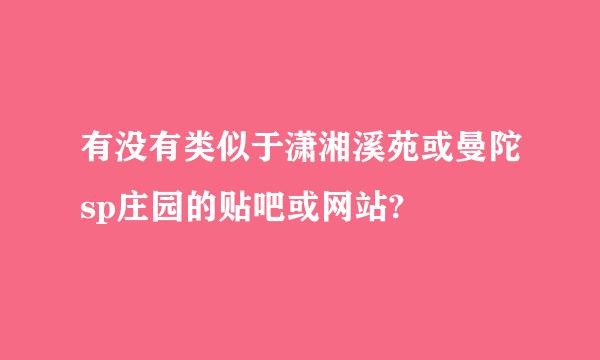 有没有类似于潇湘溪苑或曼陀sp庄园的贴吧或网站?