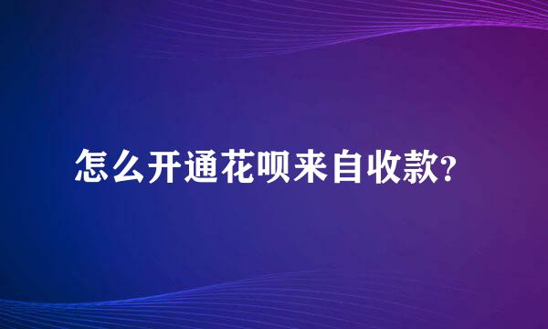 怎么开通花呗来自收款？