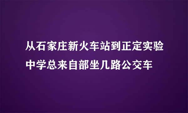 从石家庄新火车站到正定实验中学总来自部坐几路公交车