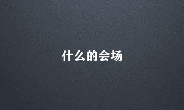 什么的会场