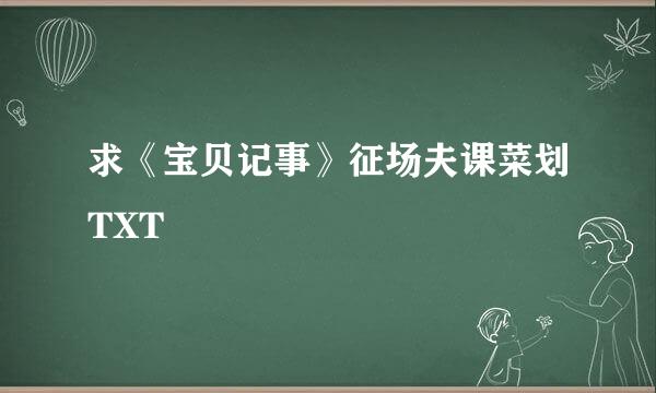 求《宝贝记事》征场夫课菜划TXT