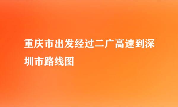 重庆市出发经过二广高速到深圳市路线图