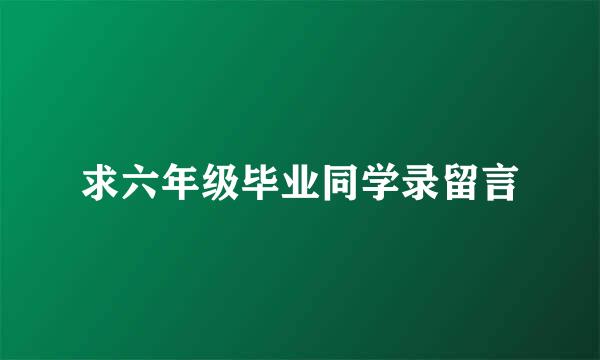 求六年级毕业同学录留言