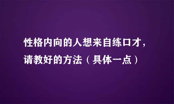 性格内向的人想来自练口才，请教好的方法（具体一点）