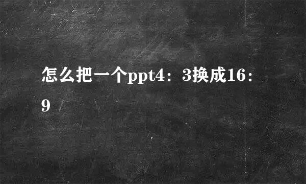 怎么把一个ppt4：3换成16：9