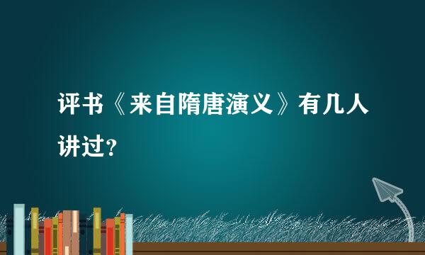 评书《来自隋唐演义》有几人讲过？