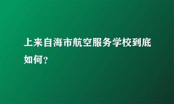 上来自海市航空服务学校到底如何？