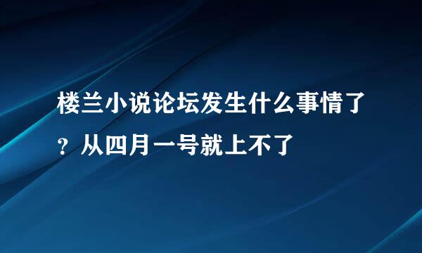 楼兰小说论坛发生什么事情了？从四月一号就上不了