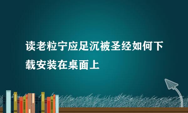 读老粒宁应足沉被圣经如何下载安装在桌面上