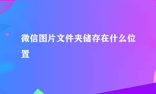 微信图片文件夹储存在什么位置