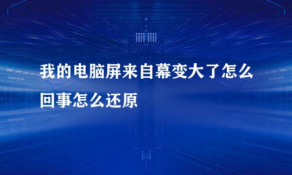 我的电脑屏来自幕变大了怎么回事怎么还原