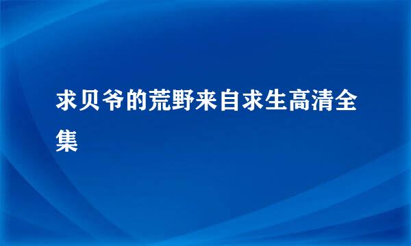 求贝爷的荒野来自求生高清全集