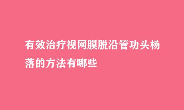 有效治疗视网膜脱沿管功头杨落的方法有哪些