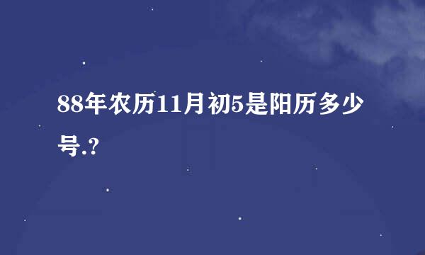 88年农历11月初5是阳历多少号.?