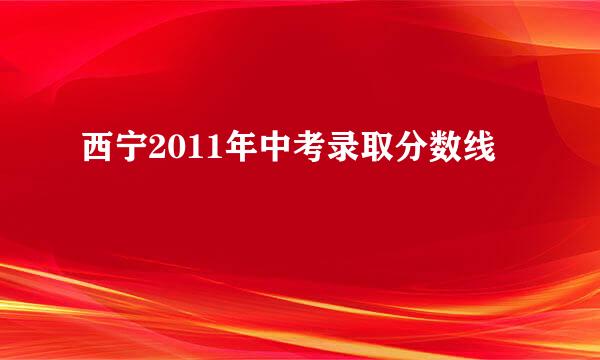 西宁2011年中考录取分数线