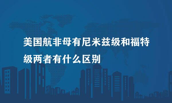 美国航非母有尼米兹级和福特级两者有什么区别