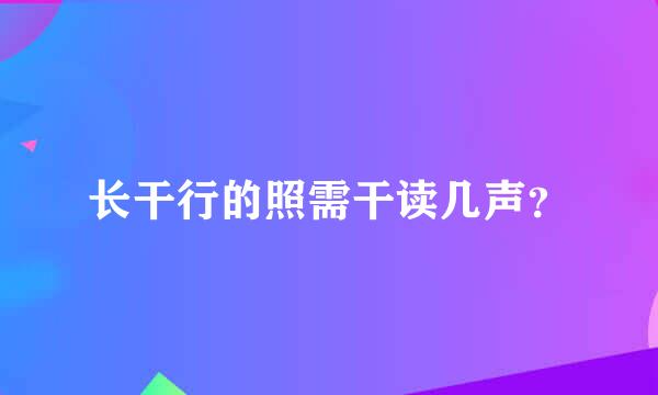 长干行的照需干读几声？