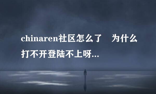 chinaren社区怎么了 为什么打不开登陆不上呀 3个多月了