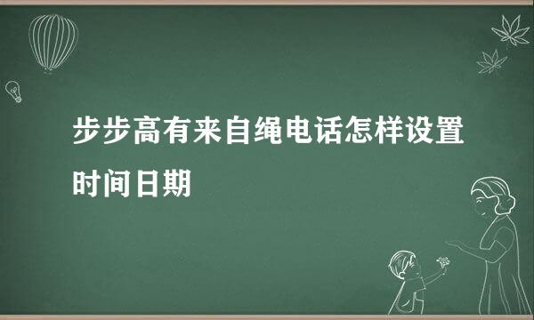 步步高有来自绳电话怎样设置时间日期