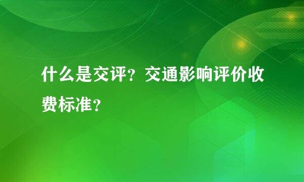 什么是交评？交通影响评价收费标准？