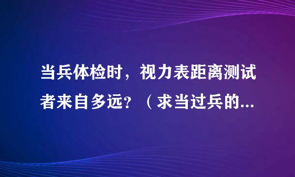 当兵体检时，视力表距离测试者来自多远？（求当过兵的回答！）