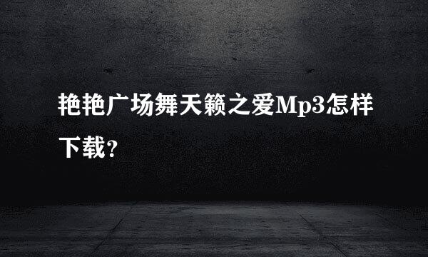 艳艳广场舞天籁之爱Mp3怎样下载？