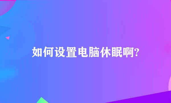 如何设置电脑休眠啊?