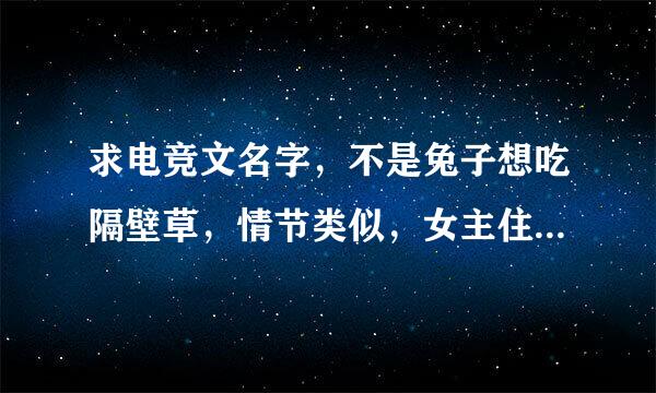 求电竞文名字，不是兔子想吃隔壁草，情节类似，女主住男主隔壁，女主对游戏不熟悉